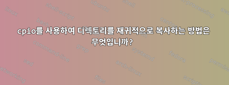 cpio를 사용하여 디렉토리를 재귀적으로 복사하는 방법은 무엇입니까?