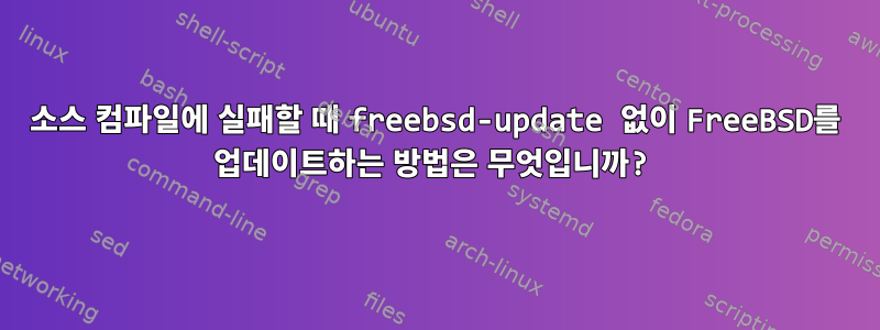 소스 컴파일에 실패할 때 freebsd-update 없이 FreeBSD를 업데이트하는 방법은 무엇입니까?