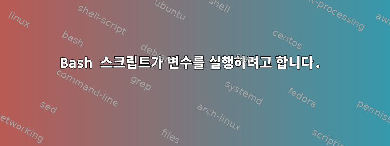 Bash 스크립트가 변수를 실행하려고 합니다.