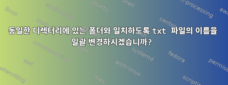 동일한 디렉터리에 있는 폴더와 일치하도록 txt 파일의 이름을 일괄 변경하시겠습니까?