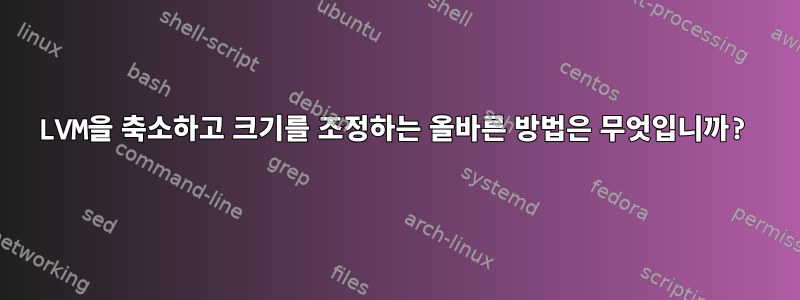 LVM을 축소하고 크기를 조정하는 올바른 방법은 무엇입니까?