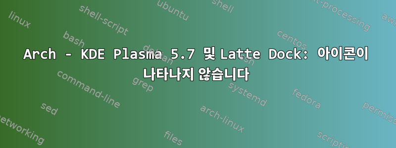 Arch - KDE Plasma 5.7 및 Latte Dock: 아이콘이 나타나지 않습니다