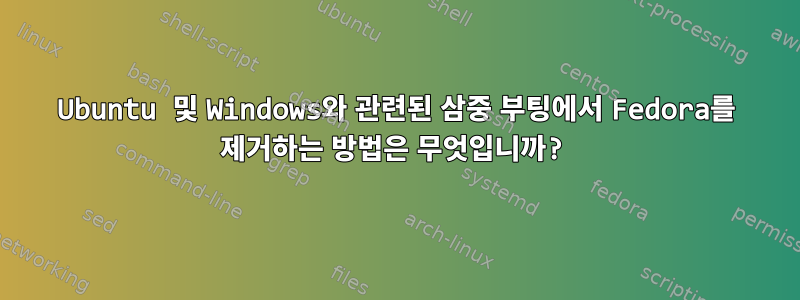 Ubuntu 및 Windows와 관련된 삼중 부팅에서 Fedora를 제거하는 방법은 무엇입니까?