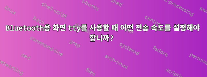 Bluetooth용 화면 tty를 사용할 때 어떤 전송 속도를 설정해야 합니까?