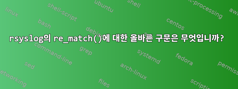 rsyslog의 re_match()에 대한 올바른 구문은 무엇입니까?