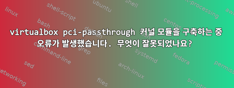 virtualbox pci-passthrough 커널 모듈을 구축하는 중 오류가 발생했습니다. 무엇이 잘못되었나요?