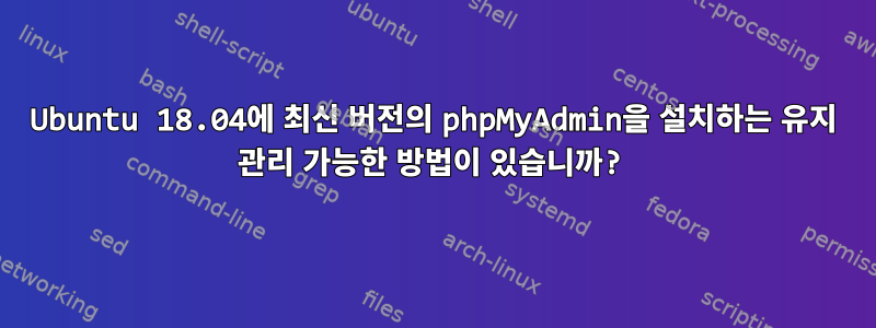 Ubuntu 18.04에 최신 버전의 phpMyAdmin을 설치하는 유지 관리 가능한 방법이 있습니까?