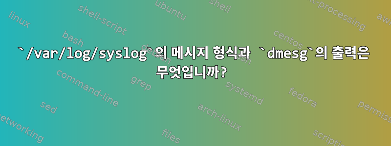 `/var/log/syslog`의 메시지 형식과 `dmesg`의 출력은 무엇입니까?