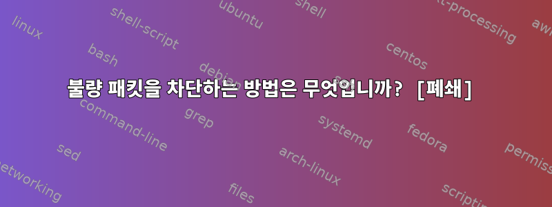 불량 패킷을 차단하는 방법은 무엇입니까? [폐쇄]