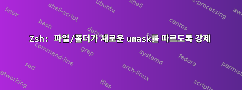 Zsh: 파일/폴더가 새로운 umask를 따르도록 강제