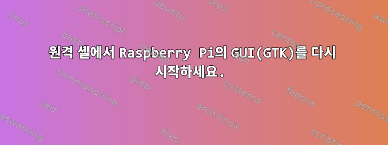 원격 셸에서 Raspberry Pi의 GUI(GTK)를 다시 시작하세요.