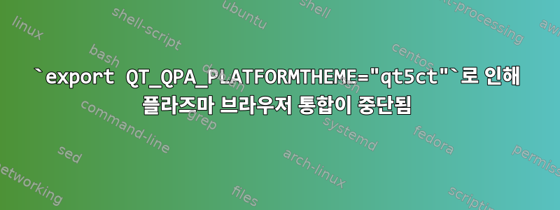 `export QT_QPA_PLATFORMTHEME="qt5ct"`로 인해 플라즈마 브라우저 통합이 중단됨