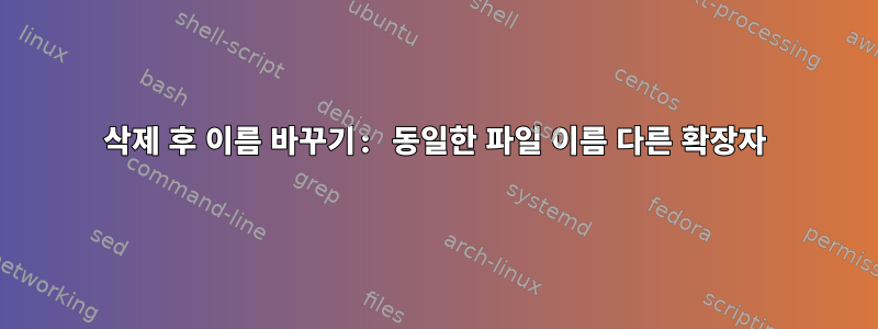 삭제 후 이름 바꾸기: 동일한 파일 이름 다른 확장자