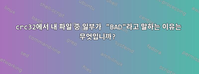 crc32에서 내 파일 중 일부가 "BAD"라고 말하는 이유는 무엇입니까?