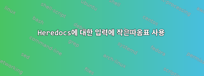 Heredocs에 대한 입력에 작은따옴표 사용