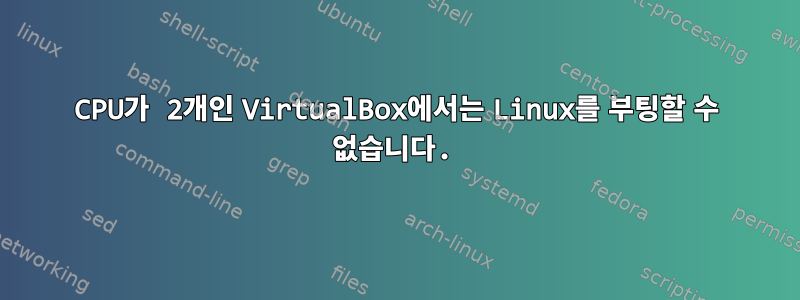 CPU가 2개인 VirtualBox에서는 Linux를 부팅할 수 없습니다.