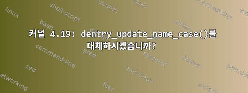 커널 4.19: dentry_update_name_case()를 대체하시겠습니까?