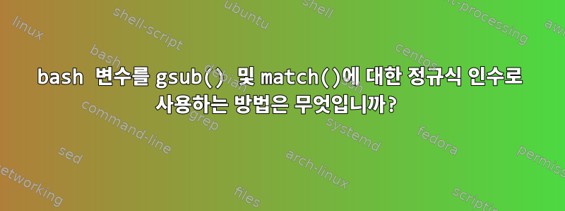 bash 변수를 gsub() 및 match()에 대한 정규식 인수로 사용하는 방법은 무엇입니까?