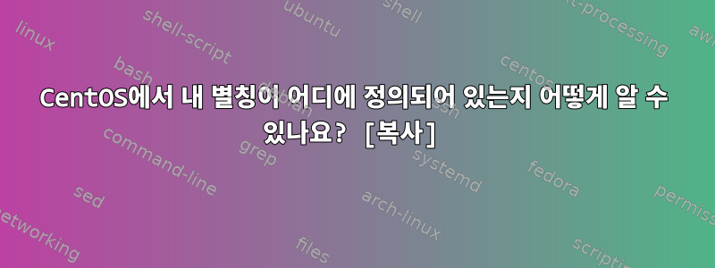 CentOS에서 내 별칭이 어디에 정의되어 있는지 어떻게 알 수 있나요? [복사]