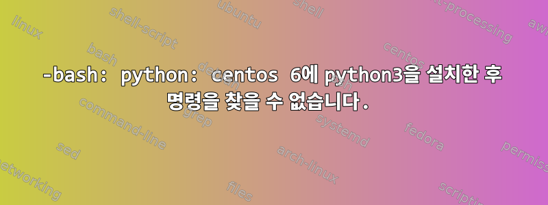 -bash: python: centos 6에 python3을 설치한 후 명령을 찾을 수 없습니다.