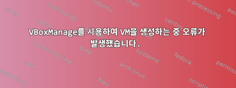 VBoxManage를 사용하여 VM을 생성하는 중 오류가 발생했습니다.