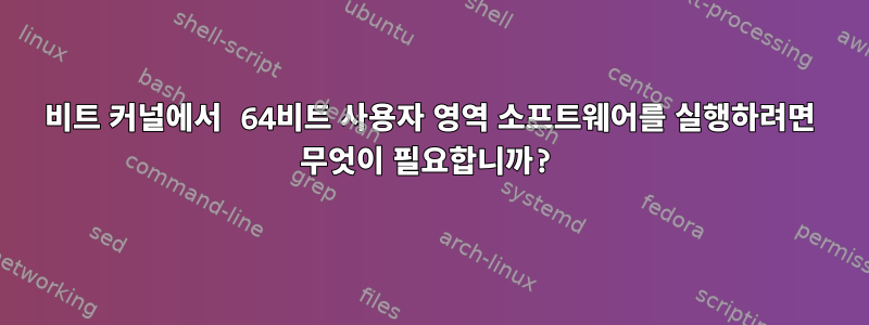 32비트 커널에서 64비트 사용자 영역 소프트웨어를 실행하려면 무엇이 필요합니까?