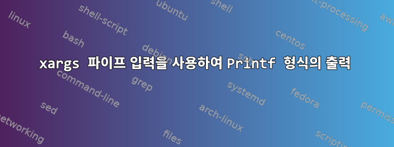 xargs 파이프 입력을 사용하여 Printf 형식의 출력