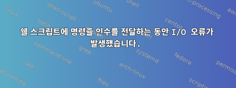 쉘 스크립트에 명령줄 인수를 전달하는 동안 I/O 오류가 발생했습니다.