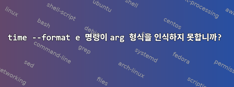 time --format e 명령이 arg 형식을 인식하지 못합니까?