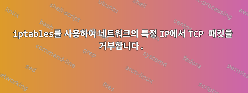 iptables를 사용하여 네트워크의 특정 IP에서 TCP 패킷을 거부합니다.