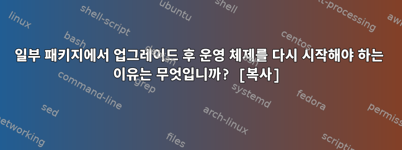 일부 패키지에서 업그레이드 후 운영 체제를 다시 시작해야 하는 이유는 무엇입니까? [복사]