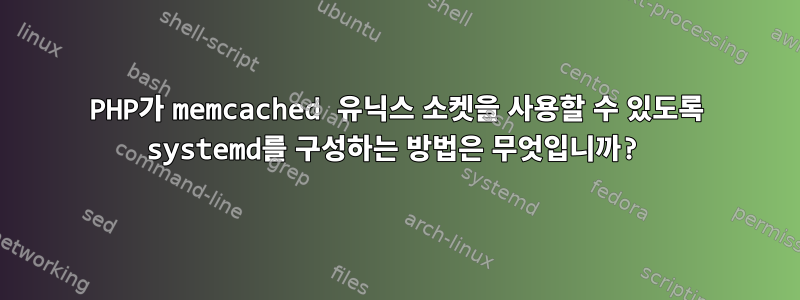 PHP가 memcached 유닉스 소켓을 사용할 수 있도록 systemd를 구성하는 방법은 무엇입니까?