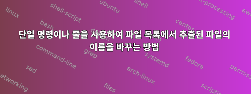 단일 명령이나 줄을 사용하여 파일 목록에서 추출된 파일의 이름을 바꾸는 방법