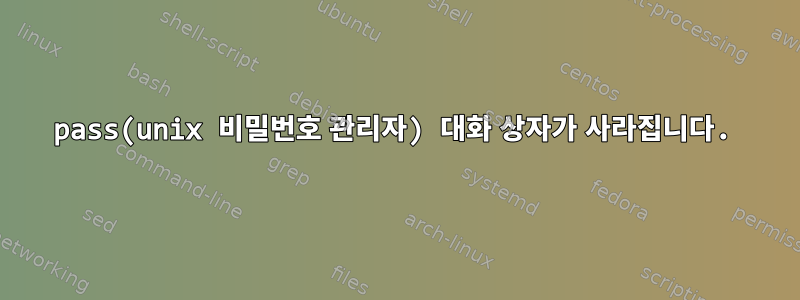 pass(unix 비밀번호 관리자) 대화 상자가 사라집니다.