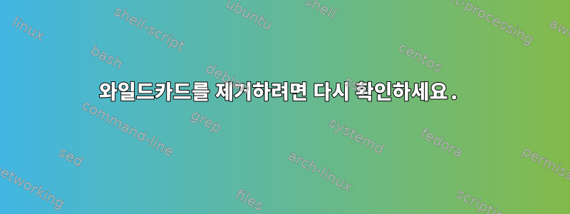 와일드카드를 제거하려면 다시 확인하세요.