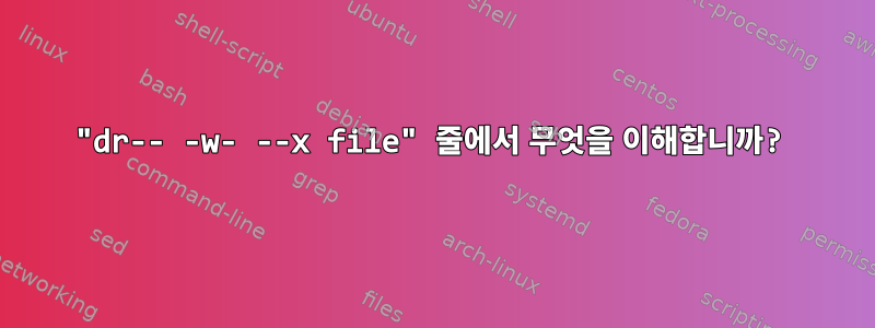 "dr-- -w- --x file" 줄에서 무엇을 이해합니까?