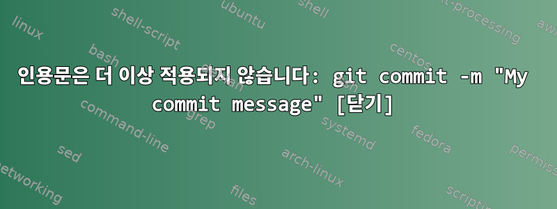 인용문은 더 이상 적용되지 않습니다: git commit -m "My commit message" [닫기]