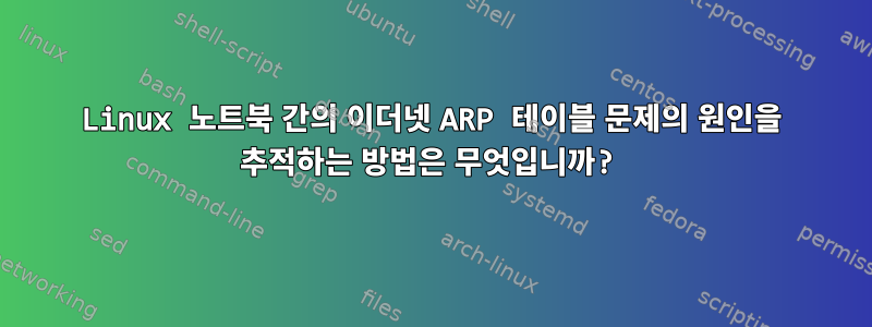 Linux 노트북 간의 이더넷 ARP 테이블 문제의 원인을 추적하는 방법은 무엇입니까?