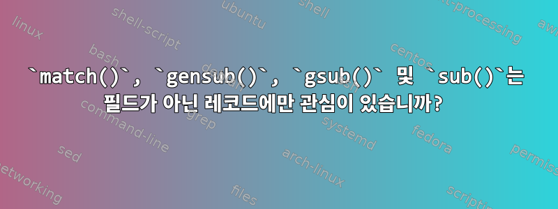 `match()`, `gensub()`, `gsub()` 및 `sub()`는 필드가 아닌 레코드에만 관심이 있습니까?