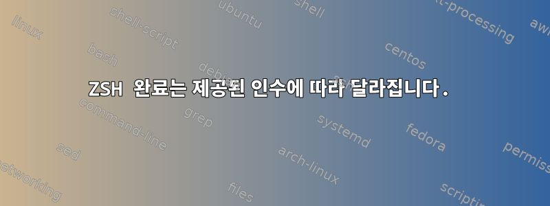 ZSH 완료는 제공된 인수에 따라 달라집니다.