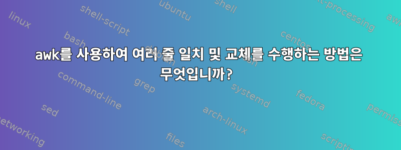 awk를 사용하여 여러 줄 일치 및 교체를 수행하는 방법은 무엇입니까?