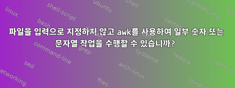 파일을 입력으로 지정하지 않고 awk를 사용하여 일부 숫자 또는 문자열 작업을 수행할 수 있습니까?