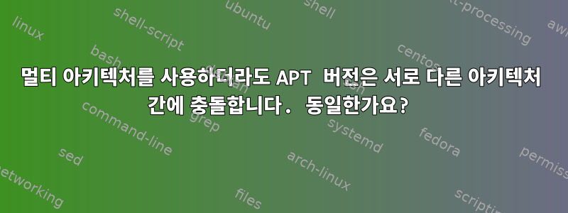 멀티 아키텍처를 사용하더라도 APT 버전은 서로 다른 아키텍처 간에 충돌합니다. 동일한가요?