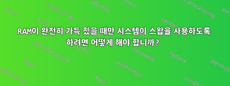 RAM이 완전히 가득 찼을 때만 시스템이 스왑을 사용하도록 하려면 어떻게 해야 합니까?