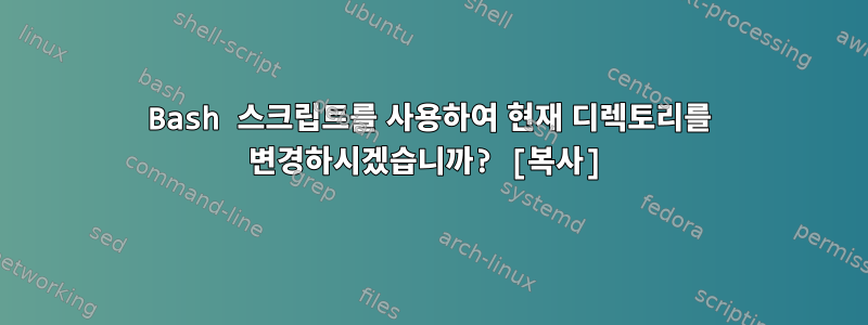 Bash 스크립트를 사용하여 현재 디렉토리를 변경하시겠습니까? [복사]