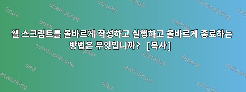 쉘 스크립트를 올바르게 작성하고 실행하고 올바르게 종료하는 방법은 무엇입니까? [복사]