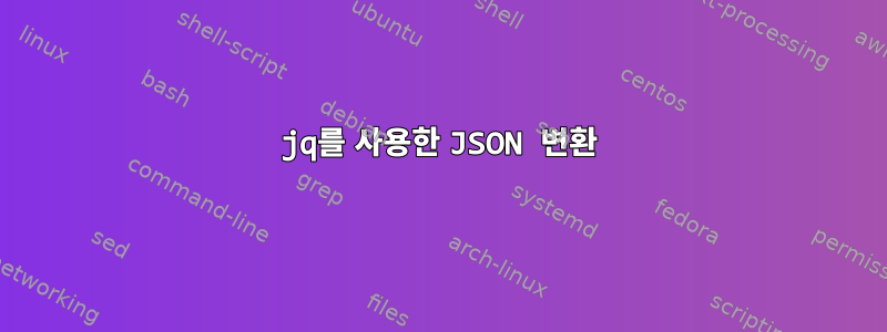 jq를 사용한 JSON 변환