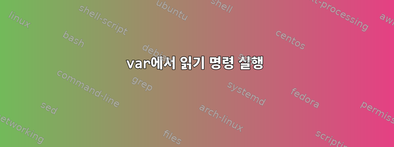 var에서 읽기 명령 실행