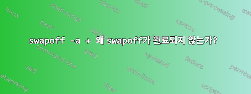 swapoff -a + 왜 swapoff가 완료되지 않는가?