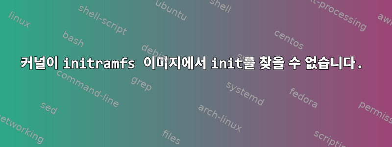 커널이 initramfs 이미지에서 init를 찾을 수 없습니다.